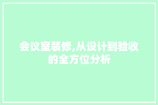 会议室装修,从设计到验收的全方位分析 现代风格装饰