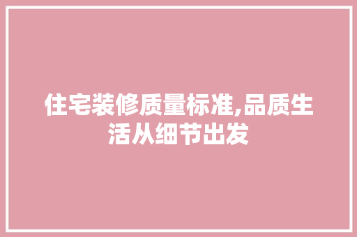 住宅装修质量标准,品质生活从细节出发 现代风格装饰