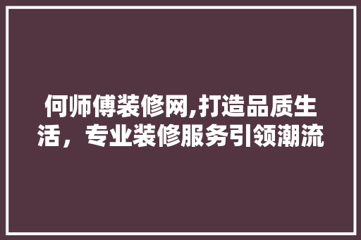 何师傅装修网,打造品质生活，专业装修服务引领潮流