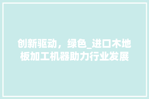 创新驱动，绿色_进口木地板加工机器助力行业发展 家居装修