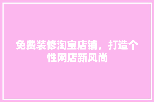 免费装修淘宝店铺，打造个性网店新风尚