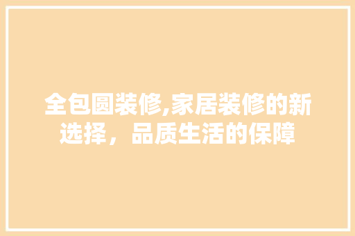 全包圆装修,家居装修的新选择，品质生活的保障