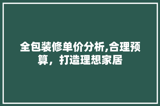 全包装修单价分析,合理预算，打造理想家居