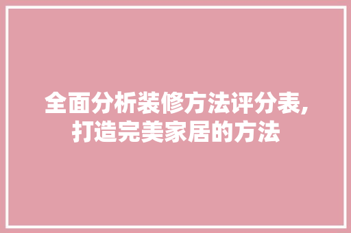 全面分析装修方法评分表,打造完美家居的方法