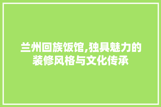 兰州回族饭馆,独具魅力的装修风格与文化传承 现代风格装饰