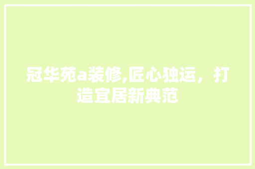 冠华苑a装修,匠心独运，打造宜居新典范