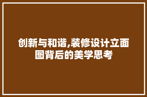 创新与和谐,装修设计立面图背后的美学思考