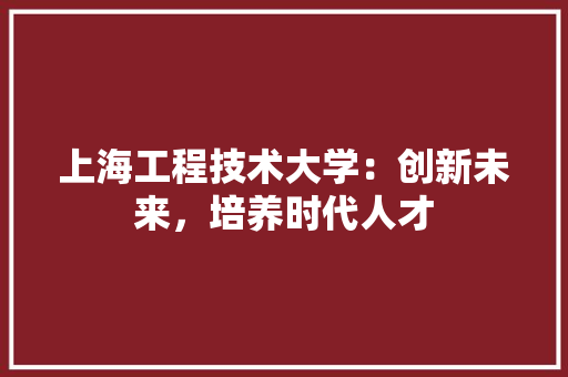 上海工程技术大学：创新未来，培养时代人才 地板材料