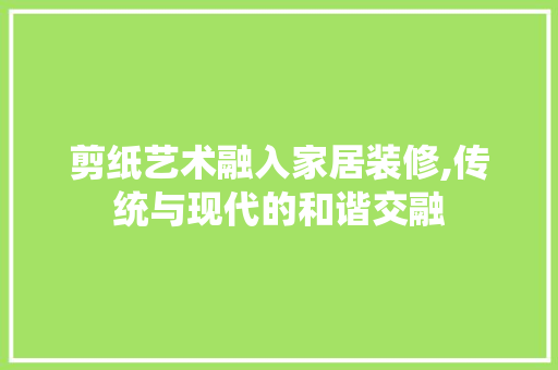 剪纸艺术融入家居装修,传统与现代的和谐交融