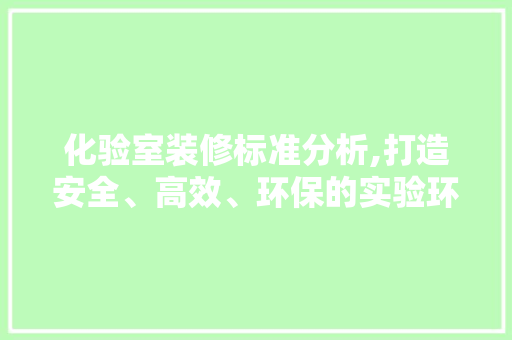 化验室装修标准分析,打造安全、高效、环保的实验环境