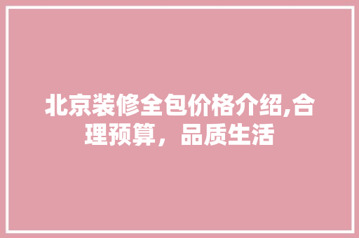 北京装修全包价格介绍,合理预算，品质生活 软装设计