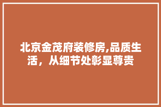 北京金茂府装修房,品质生活，从细节处彰显尊贵 现代风格装饰