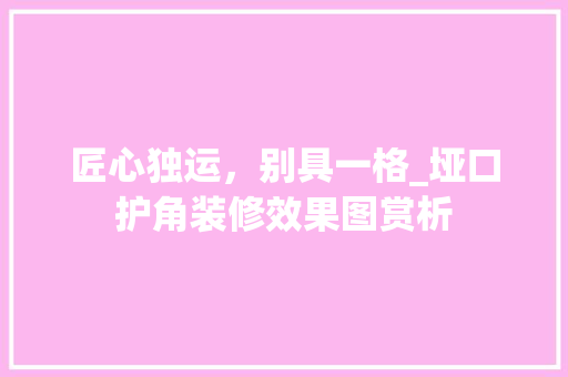 匠心独运，别具一格_垭口护角装修效果图赏析