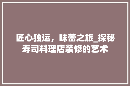匠心独运，味蕾之旅_探秘寿司料理店装修的艺术