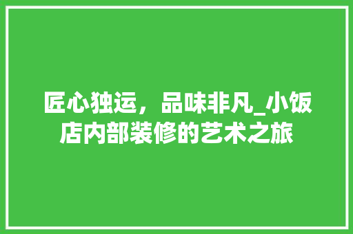 匠心独运，品味非凡_小饭店内部装修的艺术之旅
