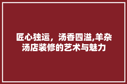 匠心独运，汤香四溢,羊杂汤店装修的艺术与魅力 家居装修