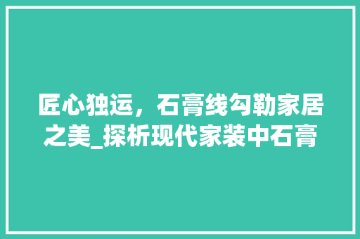 匠心独运，石膏线勾勒家居之美_探析现代家装中石膏线的应用与魅力