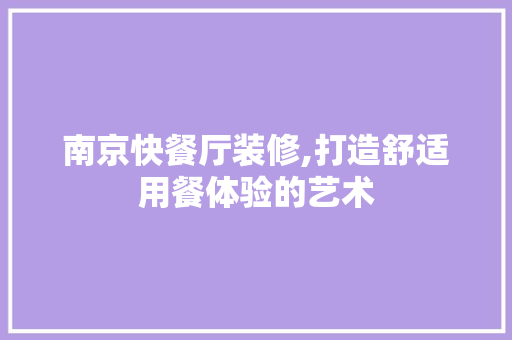 南京快餐厅装修,打造舒适用餐体验的艺术