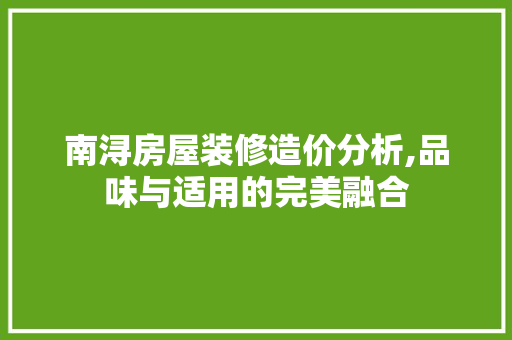 南浔房屋装修造价分析,品味与适用的完美融合