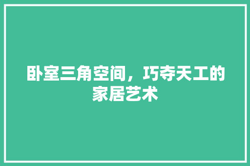 卧室三角空间，巧夺天工的家居艺术 家居装修