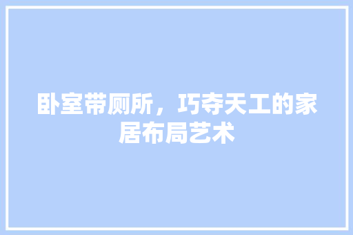 卧室带厕所，巧夺天工的家居布局艺术 木雕艺术