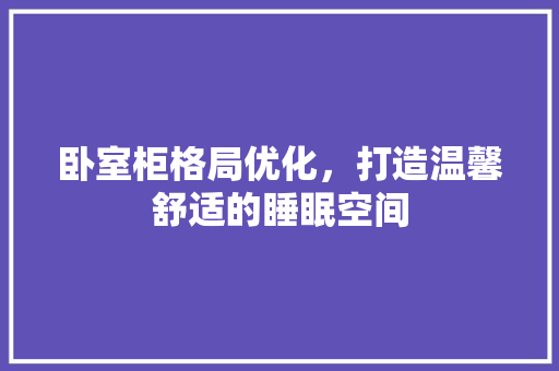 卧室柜格局优化，打造温馨舒适的睡眠空间 室内设计
