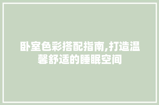 卧室色彩搭配指南,打造温馨舒适的睡眠空间 中式风格装饰