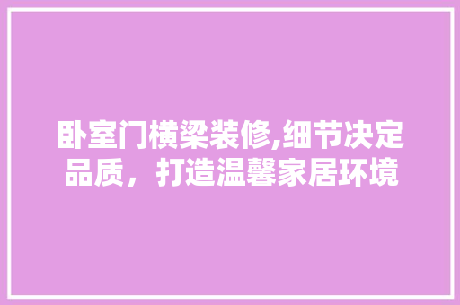 卧室门横梁装修,细节决定品质，打造温馨家居环境