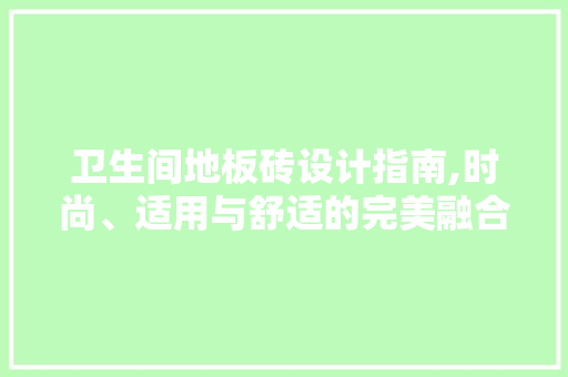 卫生间地板砖设计指南,时尚、适用与舒适的完美融合 室内设计