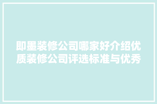 即墨装修公司哪家好介绍优质装修公司评选标准与优秀例子