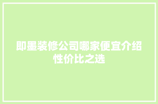 即墨装修公司哪家便宜介绍性价比之选
