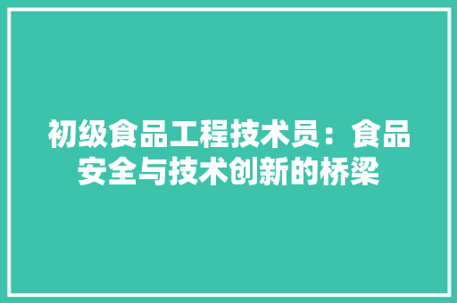 初级食品工程技术员：食品安全与技术创新的桥梁 家居装修