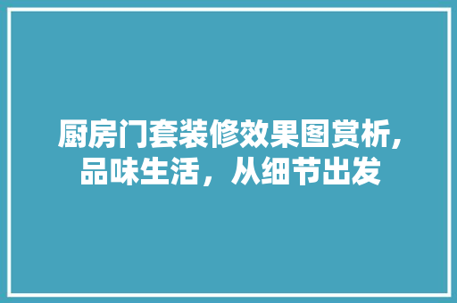 厨房门套装修效果图赏析,品味生活，从细节出发