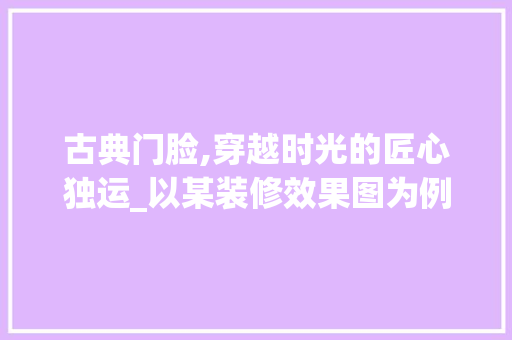 古典门脸,穿越时光的匠心独运_以某装修效果图为例 客厅装修