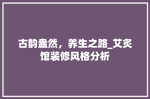 古韵盎然，养生之路_艾炙馆装修风格分析 木雕艺术