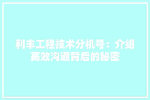 利丰工程技术分机号：介绍高效沟通背后的秘密 家居装修