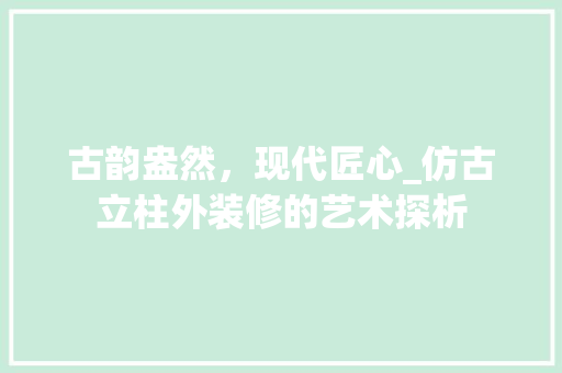 古韵盎然，现代匠心_仿古立柱外装修的艺术探析
