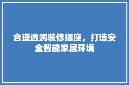 合理选购装修插座，打造安全智能家居环境 现代风格装饰