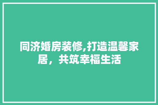 同济婚房装修,打造温馨家居，共筑幸福生活 卧室装修