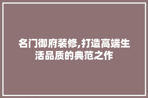 名门御府装修,打造高端生活品质的典范之作 室内设计