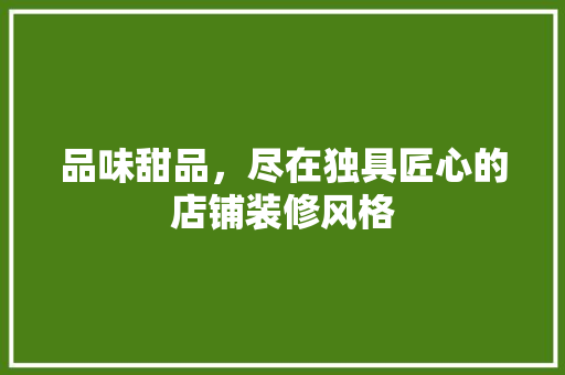 品味甜品，尽在独具匠心的店铺装修风格