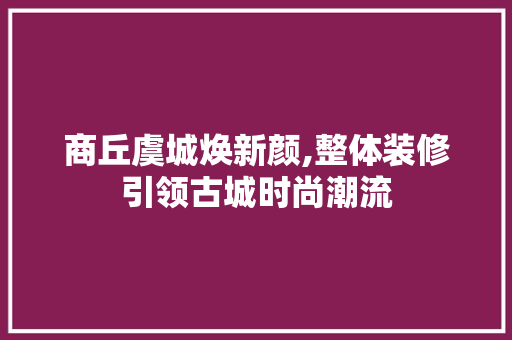 商丘虞城焕新颜,整体装修引领古城时尚潮流
