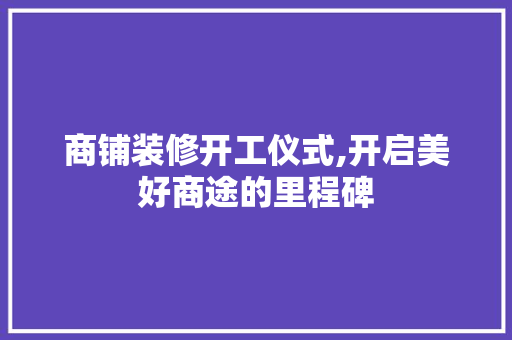 商铺装修开工仪式,开启美好商途的里程碑