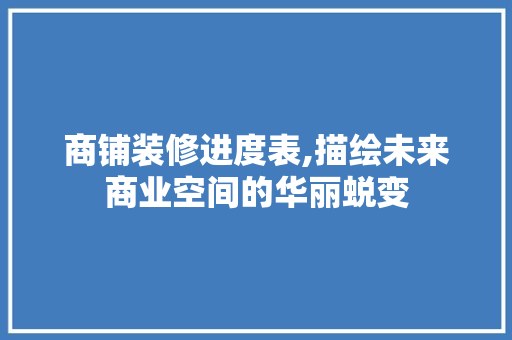 商铺装修进度表,描绘未来商业空间的华丽蜕变 卧室装修
