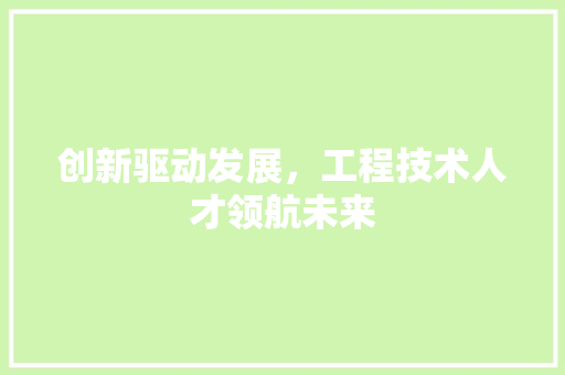 创新驱动发展，工程技术人才领航未来 家居装修