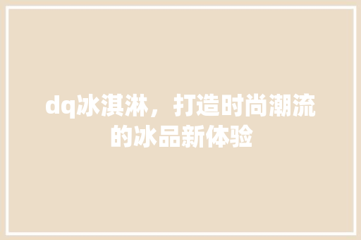 dq冰淇淋，打造时尚潮流的冰品新体验