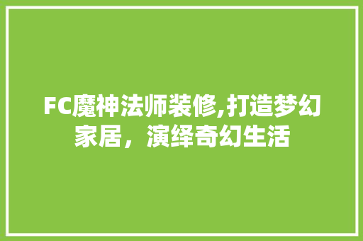 FC魔神法师装修,打造梦幻家居，演绎奇幻生活