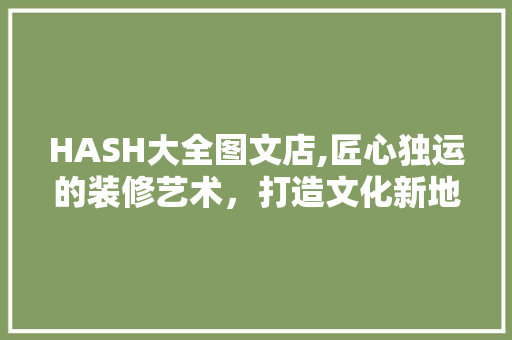 HASH大全图文店,匠心独运的装修艺术，打造文化新地标