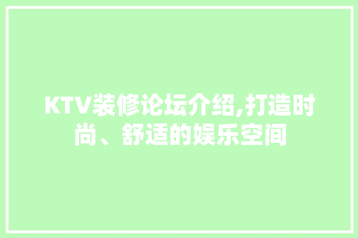KTV装修论坛介绍,打造时尚、舒适的娱乐空间 家居装修