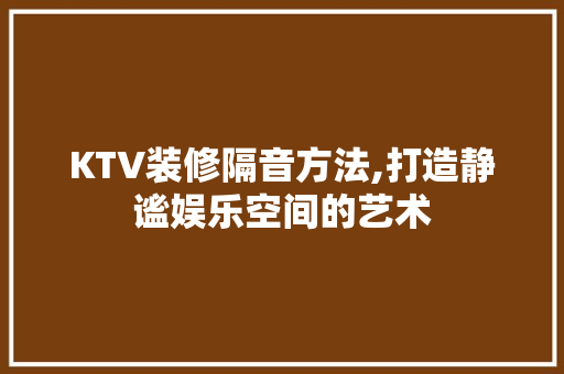 KTV装修隔音方法,打造静谧娱乐空间的艺术